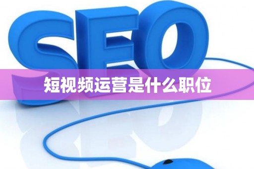 短视频运营是什么职位