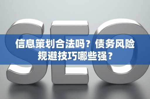信息策划合法吗？债务风险规避技巧哪些强？